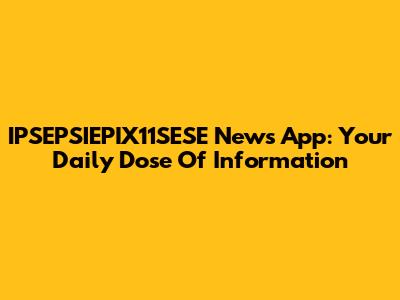 IPSEPSIEPIX11SESE News App: Your Daily Dose Of Information