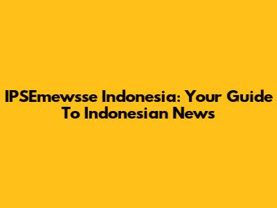 IPSEmewsse Indonesia: Your Guide To Indonesian News