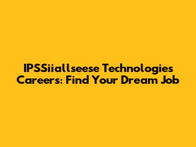 IPSSiiallseese Technologies Careers: Find Your Dream Job