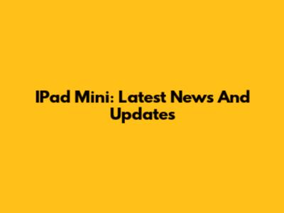 IPad Mini: Latest News And Updates