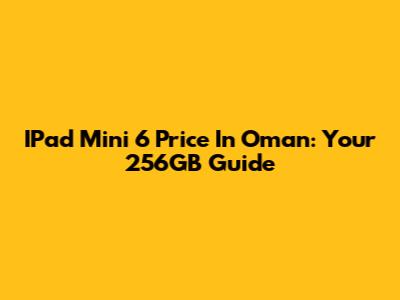 IPad Mini 6 Price In Oman: Your 256GB Guide