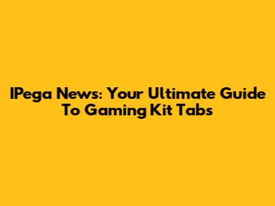 IPega News: Your Ultimate Guide To Gaming Kit Tabs