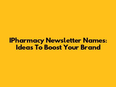 IPharmacy Newsletter Names: Ideas To Boost Your Brand