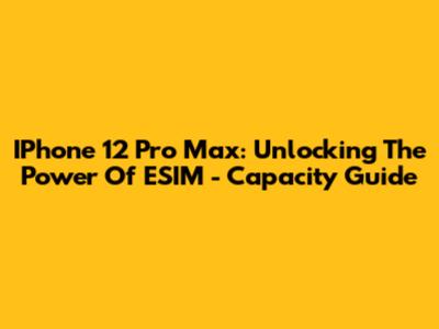 IPhone 12 Pro Max: Unlocking The Power Of ESIM - Capacity Guide