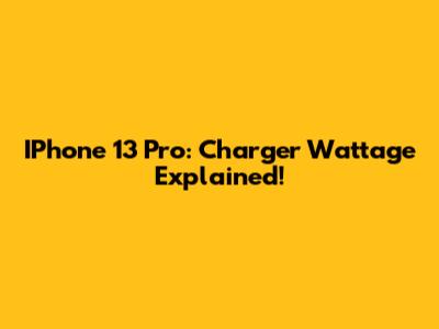 IPhone 13 Pro: Charger Wattage Explained!