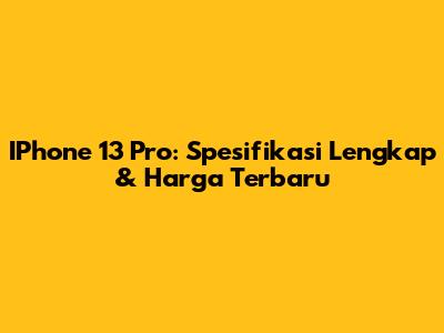 IPhone 13 Pro: Spesifikasi Lengkap & Harga Terbaru