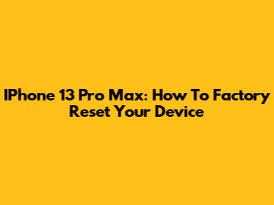 IPhone 13 Pro Max: How To Factory Reset Your Device