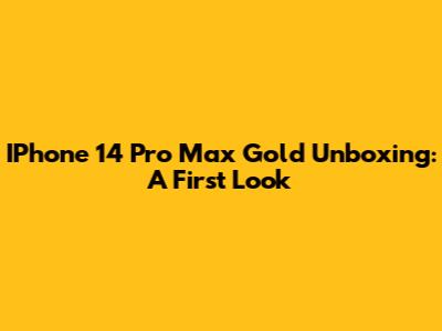 IPhone 14 Pro Max Gold Unboxing: A First Look