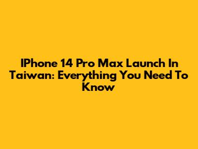 IPhone 14 Pro Max Launch In Taiwan: Everything You Need To Know