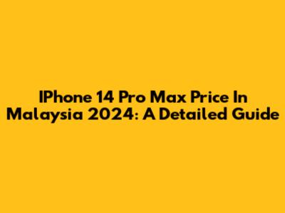 IPhone 14 Pro Max Price In Malaysia 2024: A Detailed Guide