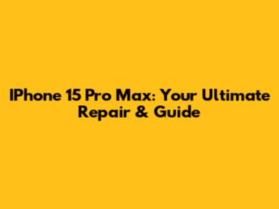 IPhone 15 Pro Max: Your Ultimate Repair & Guide