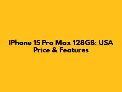 IPhone 15 Pro Max 128GB: USA Price & Features