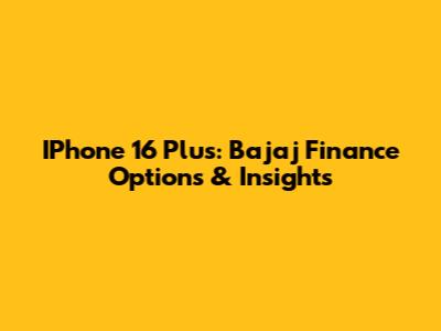 IPhone 16 Plus: Bajaj Finance Options & Insights