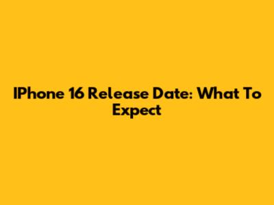 IPhone 16 Release Date: What To Expect