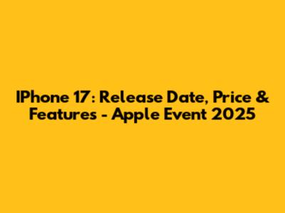 IPhone 17: Release Date, Price & Features - Apple Event 2025