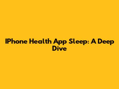 IPhone Health App Sleep: A Deep Dive