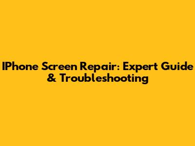 IPhone Screen Repair: Expert Guide & Troubleshooting