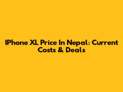 IPhone XL Price In Nepal: Current Costs & Deals