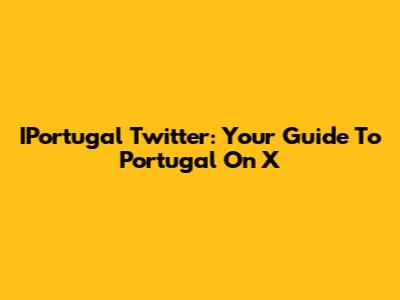 IPortugal Twitter: Your Guide To Portugal On X
