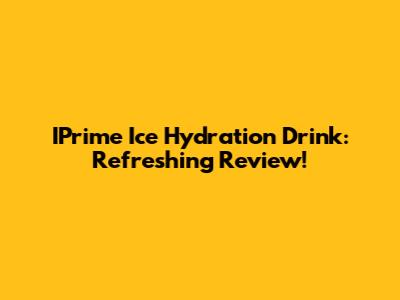 IPrime Ice Hydration Drink: Refreshing Review!