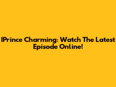 IPrince Charming: Watch The Latest Episode Online!