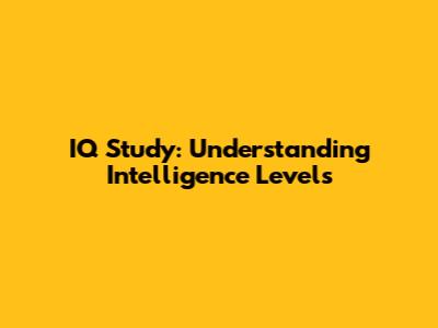 IQ Study: Understanding Intelligence Levels