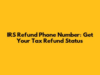 IRS Refund Phone Number: Get Your Tax Refund Status