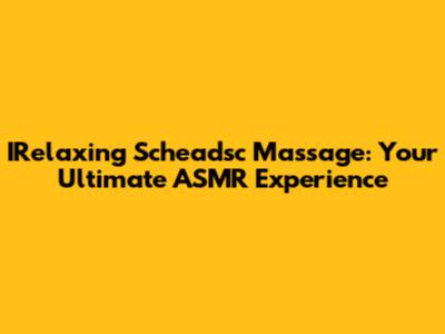 IRelaxing Scheadsc Massage: Your Ultimate ASMR Experience