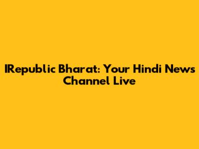 IRepublic Bharat: Your Hindi News Channel Live