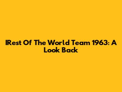 IRest Of The World Team 1963: A Look Back