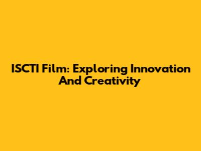 ISCTI Film: Exploring Innovation And Creativity