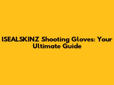 ISEALSKINZ Shooting Gloves: Your Ultimate Guide