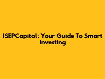 ISEPCapital: Your Guide To Smart Investing