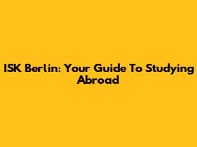 ISK Berlin: Your Guide To Studying Abroad