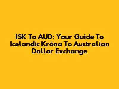 ISK To AUD: Your Guide To Icelandic Króna To Australian Dollar Exchange