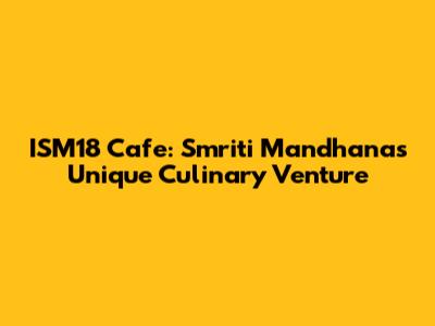 ISM18 Cafe: Smriti Mandhana's Unique Culinary Venture