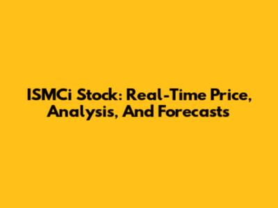 ISMCi Stock: Real-Time Price, Analysis, And Forecasts
