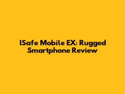 ISafe Mobile EX: Rugged Smartphone Review