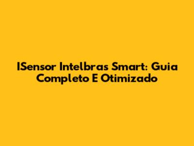 ISensor Intelbras Smart: Guia Completo E Otimizado