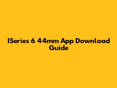 ISeries 6 44mm App Download Guide