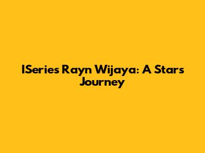 ISeries Rayn Wijaya: A Star's Journey