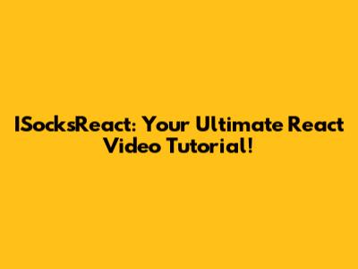 ISocksReact: Your Ultimate React Video Tutorial!