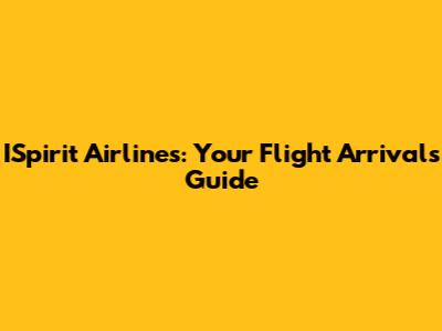 ISpirit Airlines: Your Flight Arrivals Guide