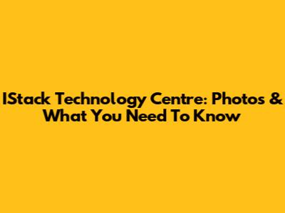 IStack Technology Centre: Photos & What You Need To Know