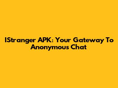IStranger APK: Your Gateway To Anonymous Chat