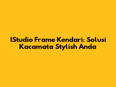 IStudio Frame Kendari: Solusi Kacamata Stylish Anda