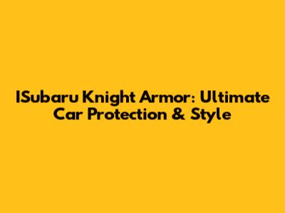 ISubaru Knight Armor: Ultimate Car Protection & Style