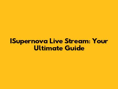 ISupernova Live Stream: Your Ultimate Guide