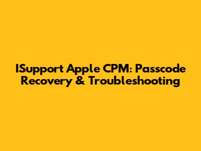 ISupport Apple CPM: Passcode Recovery & Troubleshooting
