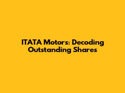 ITATA Motors: Decoding Outstanding Shares